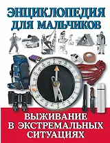 Энциклопедия для мальчиков. Выживание в экстремальных ситуациях