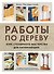 Работы по дереву. Курс столярного мастерства для начинающих - 0