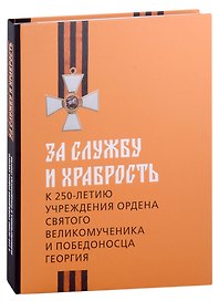 За службу и храбрость. К 250-летию учреждения ордена Святого Великомученика и Победоносца Георгия