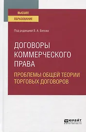Договоры коммерческого права. Проблемы общей теории торговых договоров. Учебное пособие для вузов