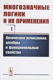 Многозначные логики и их применения. Том 1. Логические исчисления, алгебры и функциональные свойства