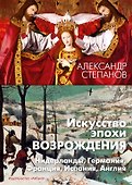 Искусство эпохи Возрождения. Нидерланды, Германия, Франция, Испания, Англия - 0