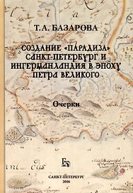 Создание «Парадиза». Санкт-Петербург и Ингерманландия в эпоху Петра Великого. Очерки