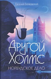 Другой Холмс, или Великий сыщик глазами очевидцев. Норвудское дело