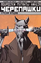 Подростки Мутанты Ниндзя Черепашки. Том 4. Грехи отцов