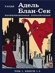 Адель Блан-Сек. Необыкновенные приключения. Том 1, книги 1-3
