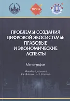 Проблемы создания цифровой экосистемы: правовые и экономические аспекты: монография