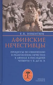 Афинские нечестивцы Процессы по обвинению в религиозном нечестии в Афинах… (St. classica) Никитюк