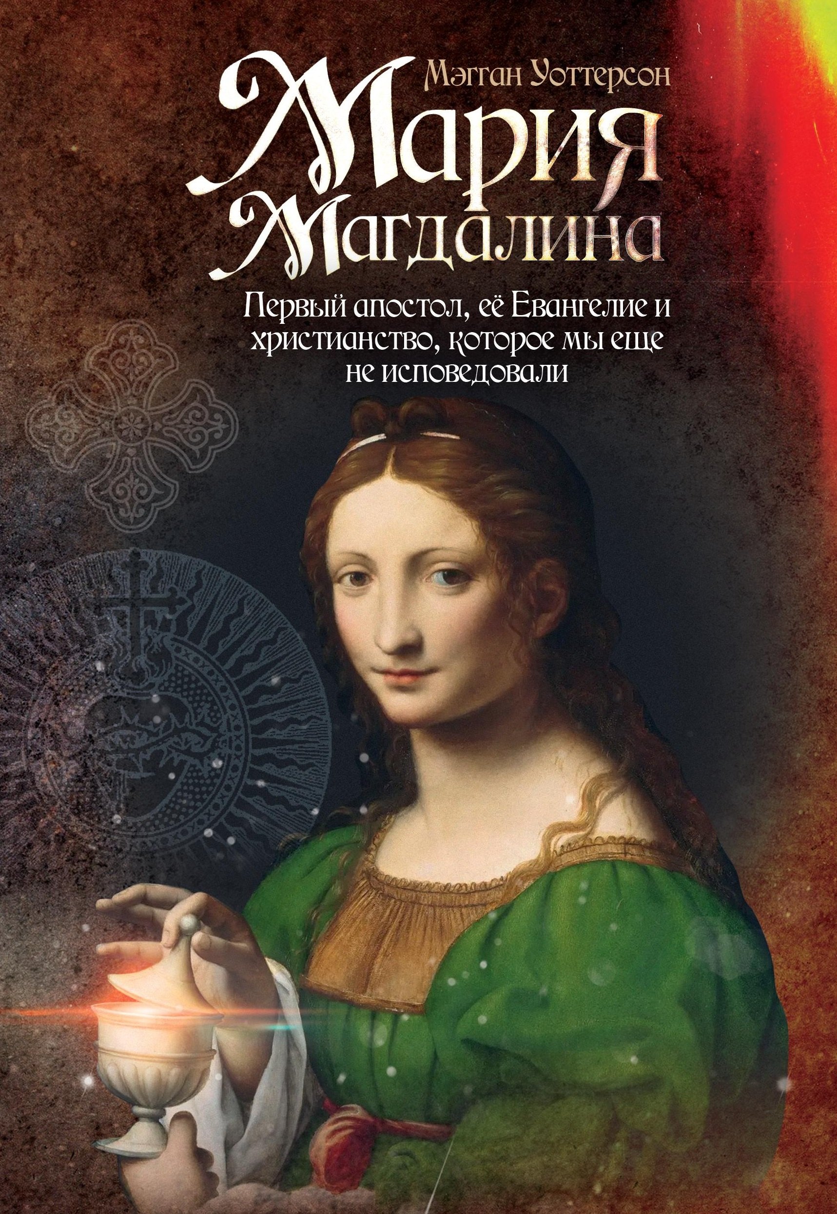 Мария Магдалина. Первый апостол, ее Евангелие и христианство, которое мы еще не исповедовали