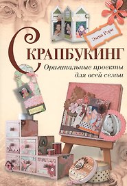 Скрапбукинг. Оригинальные проекты для всей семьи