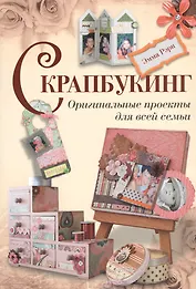Скрапбукинг. Оригинальные проекты для всей семьи