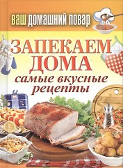 Ваш домашний повар. Запекаем дома. Самые вкусные рецепты