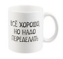 Кружка Все хорошо, но надо переделать (керамика) (330 мл)