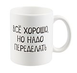 Кружка Все хорошо, но надо переделать (керамика) (330 мл)