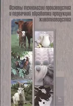 Основы технологии производства и первичной обработки продукции животноводства. Учебное пособие 1-е изд.
