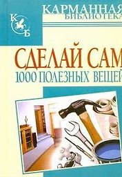 Сделай сам 1000 полезных вещей