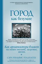 Город как безумие. Как архитектура влияет на наши эмоции, здоровье, жизнь