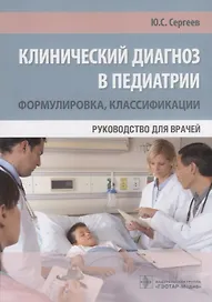 Клинический диагноз в педиатрии формулировка классификации Руководство для врачей (м) Сергеев