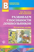 Развиваем способности дошкольников: Методическое пособие / (мягк) (Библиотека воспитателя. Выпуск 4). Микляева Н., Родионова Ю. ()