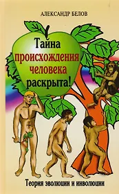 Тайна происхождения человека раскрыта! 2-е изд. Теория эволюции и инволюции