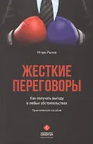 Жесткие переговоры. Как получать выгоду в любых обстоятельствах. Практическое пособие