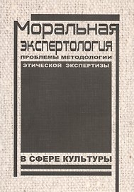 Моральная экспертология: Проблемы методологии этической экспертизы в сфере культуры