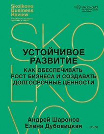Устойчивое развитие. Как обеспечивать рост бизнеса и создавать долгосрочные ценности