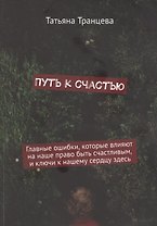 Путь к счастью. Главные ошибки, которые влияют на наше право быть счастливым, и ключи к нашему сердцу здесь