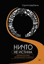 Ничто не истина. Краткая история человеческой глупости