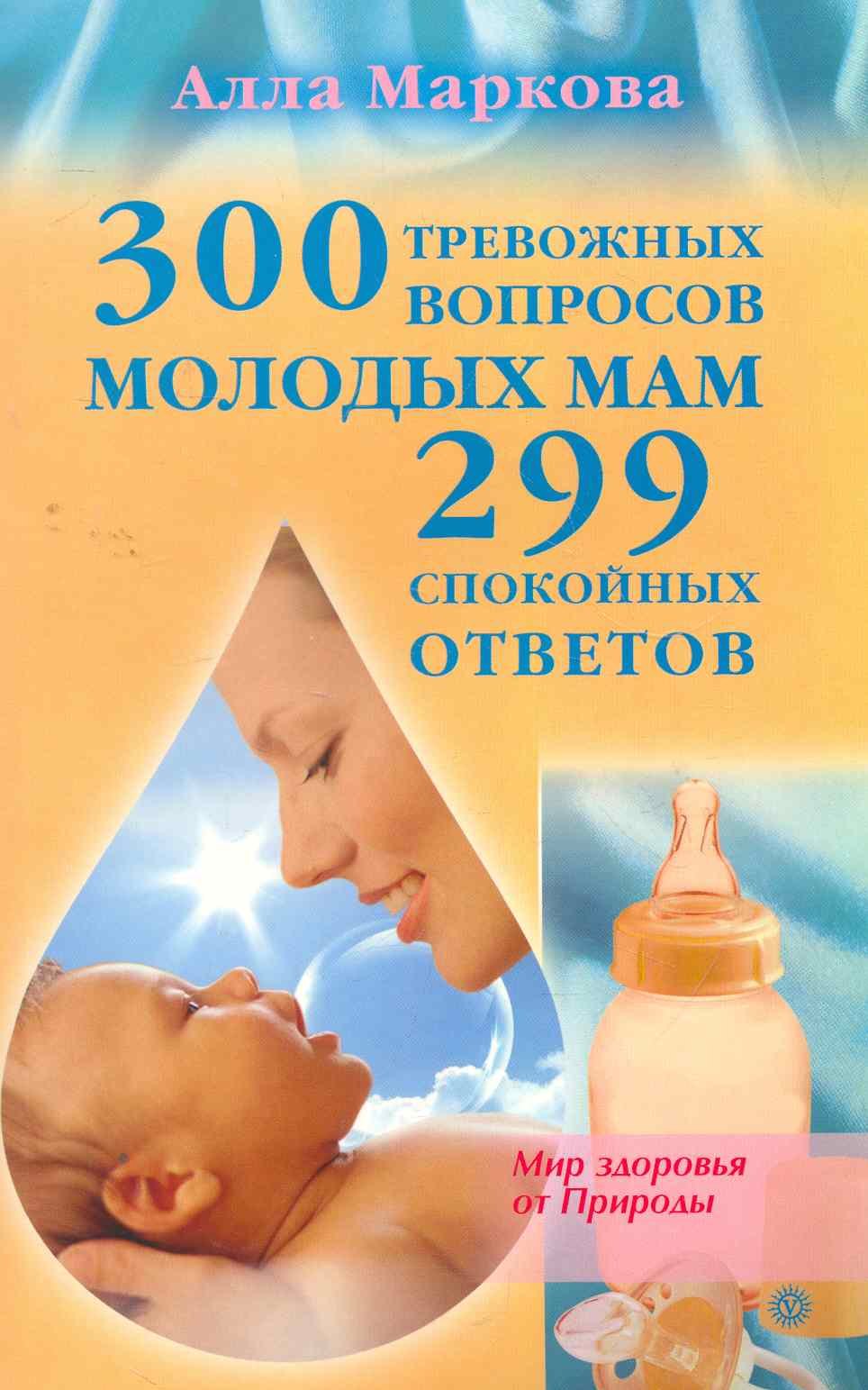 

300 тревожных вопросов молодых мам и 299 спокойных ответов