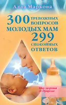 300 тревожных вопросов молодых мам и 299 спокойных ответов