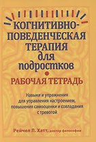 Когнитивно-поведенческая терапия для подростков. Рабочая тетрадь