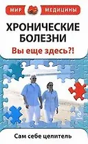 Хронические болезни. Вы еще здесь?!