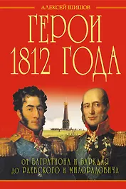 Герои 1812 года. От Багратиона и Барклая до Раевского и Милорадовича