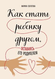Как стать ребенку другом, оставаясь его родителем