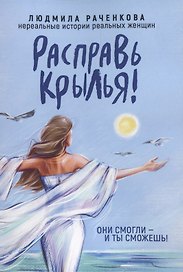 Расправь Крылья! Они смогли - и ты сможешь. Нереальные истории реальных женщин