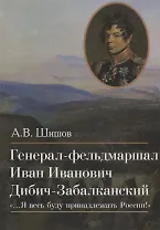 Генерал-фельдмаршал Иван Иванович Дибич-Забалканский "…Я весь буду принадлежать России!"