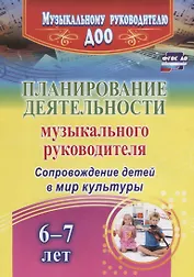 Планирование деятельности музыкального руководителя. Сопровождение детей  6-7 лет в мир культуры. ФГОС ДО