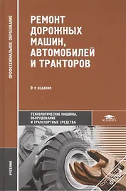 Ремонт дорожных машин, автомобилей и тракторов. Учебник. 9-е издание, стереотипное
