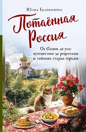 Потаённая Россия. От блинов до ухи: путешествие за рецептами и тайнами старых городов