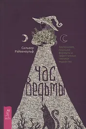 Час ведьмы. Заклинания, порошки, формулы и эффективные техники ведовства