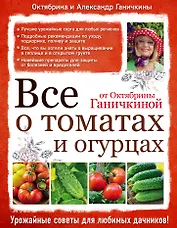 Все о томатах и огурцах от Октябрины Ганичкиной