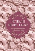 Исцели меня, Боже. Молитвы о здоровье и благополучии - 0