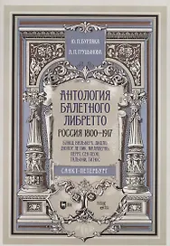 Антология балетного либретто. Россия 1800-1917. Санкт-Петербург. Блаш, Вальберх, Дидло, Дюпор, Сен-Леон, Ле Пик Малавернь, Перро, Тальони. Учебное пособие