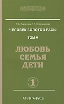 Человек золотой расы. Том 5. Любовь, семья, дети. Часть 1 / 3-е изд.
