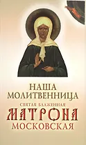 Наша молитвенница. Святая блаженная Матрона Московская