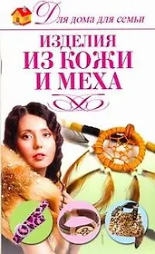 Изделия из кожи и меха / (мягк) (Для дома, для семьи). Севостьянова Н. (АСТ)