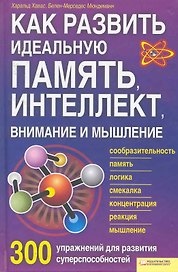 Как развить идеальную память, интеллект, внимание и мышление. 300 упражнений для развития суперспособностей