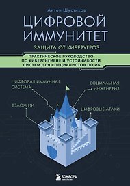 Цифровой иммунитет: защита от киберугроз. Практическое руководство по кибергигиене и устойчивости систем для специалистов по ИБ