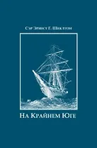 На Крайнем Юге. История последней экспедиции Шеклтона в годах 1914-1917
